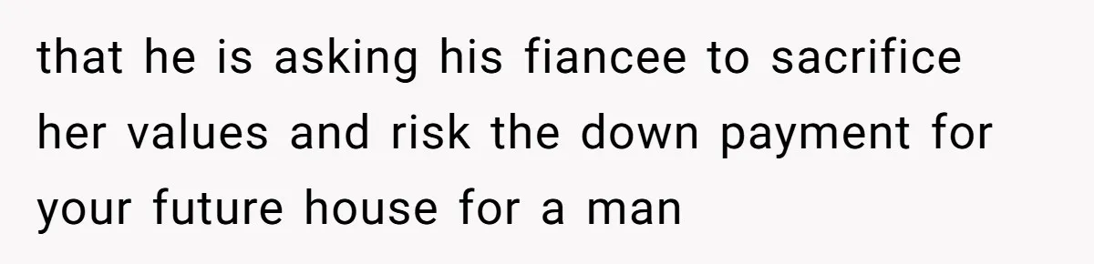 Woman Refuses To Help Pay For Fiancé’s Best Friend’s Medical Bills, Calls Him A “Loser” that he is asking his fiancee to sacrifice her values and risk the down payment for your future house for a man