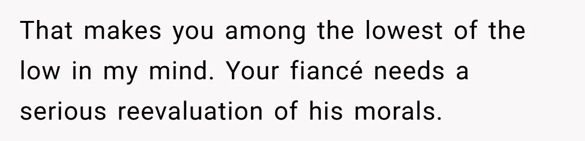 Woman Refuses To Help Pay For Fiancé’s Best Friend’s Medical Bills, Calls Him A “Loser” That makes you among the lowest of the low in my mind. Your fiancé needs a serious reevaluation of his morals.