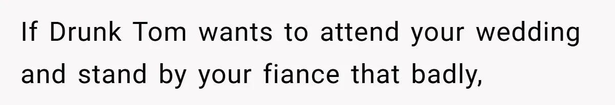 Woman Refuses To Help Pay For Fiancé’s Best Friend’s Medical Bills, Calls Him A “Loser” If Drunk Tom wants to attend your wedding and stand by your fiance that badly,