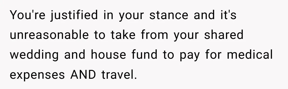 Woman Refuses To Help Pay For Fiancé’s Best Friend’s Medical Bills, Calls Him A “Loser” You're justified in your stance and it's unreasonable to take from your shared wedding and house fund to pay for medical expenses AND travel.
