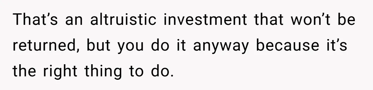 Woman Refuses To Help Pay For Fiancé’s Best Friend’s Medical Bills, Calls Him A “Loser” That’s an altruistic investment that won’t be returned, but you do it anyway because it’s the right thing to do.