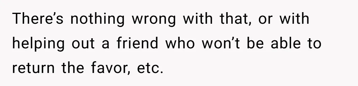 Woman Refuses To Help Pay For Fiancé’s Best Friend’s Medical Bills, Calls Him A “Loser” There’s nothing wrong with that, or with helping out a friend who won’t be able to return the favor, etc.