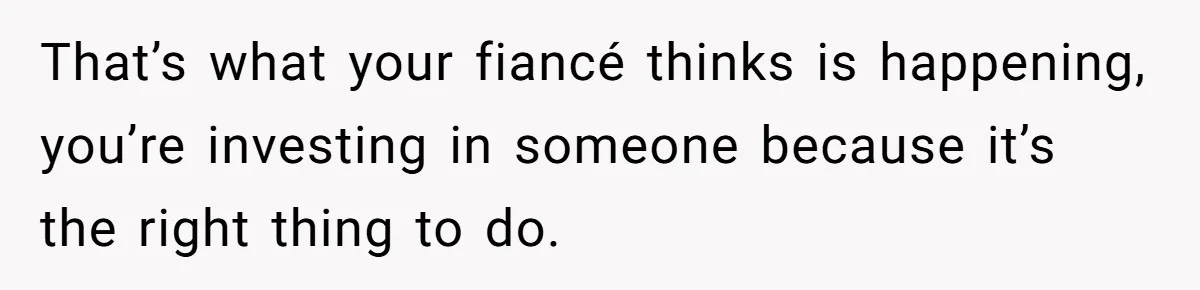 Woman Refuses To Help Pay For Fiancé’s Best Friend’s Medical Bills, Calls Him A “Loser” That’s what your fiancé thinks is happening, you’re investing in someone because it’s the right thing to do.