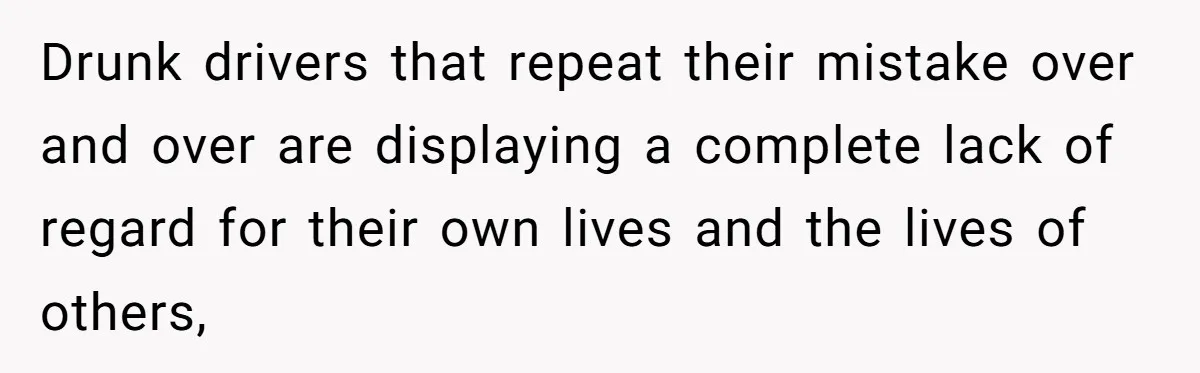 Woman Refuses To Help Pay For Fiancé’s Best Friend’s Medical Bills, Calls Him A “Loser” Drunk drivers that repeat their mistake over and over are displaying a complete lack of regard for their own lives and the lives of others,