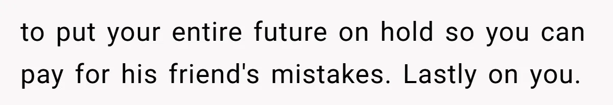 Woman Refuses To Help Pay For Fiancé’s Best Friend’s Medical Bills, Calls Him A “Loser” to put your entire future on hold so you can pay for his friend's mistakes. Lastly on you.