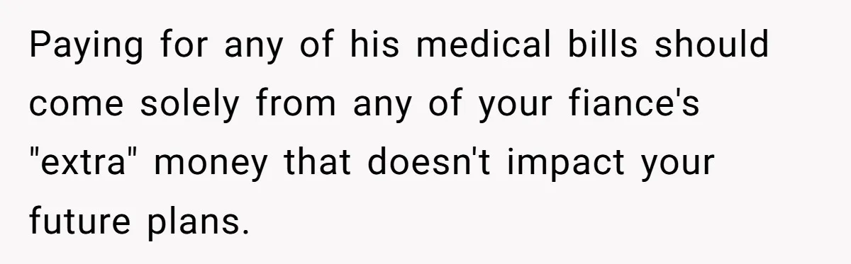 Woman Refuses To Help Pay For Fiancé’s Best Friend’s Medical Bills, Calls Him A “Loser” Paying for any of his medical bills should come solely from any of your fiance's "extra" money that doesn't impact your future plans.