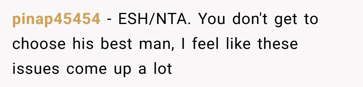 Woman Refuses To Help Pay For Fiancé’s Best Friend’s Medical Bills, Calls Him A “Loser” pinap45454 − ESH/NTA. You don't get to choose his best man, I feel like these issues come up a lot