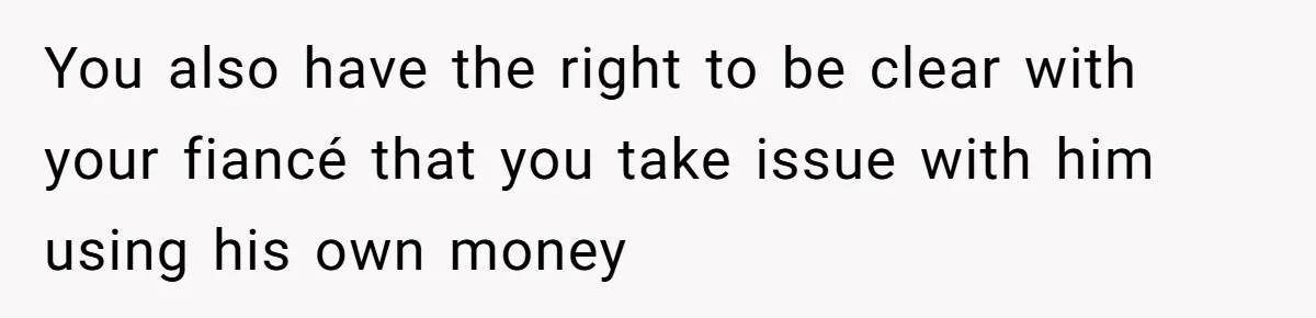 Woman Refuses To Help Pay For Fiancé’s Best Friend’s Medical Bills, Calls Him A “Loser” You also have the right to be clear with your fiancé that you take issue with him using his own money