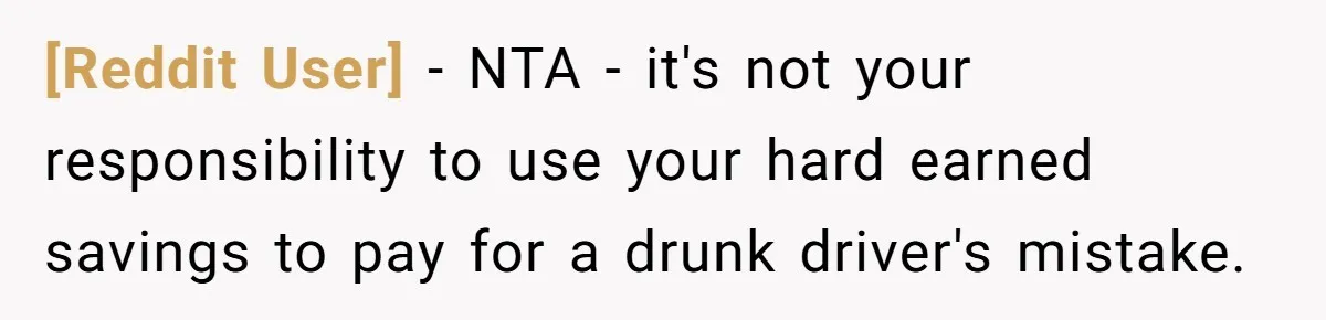[Reddit User] − NTA - it's not your responsibility to use your hard earned savings to pay for a drunk driver's mistake.