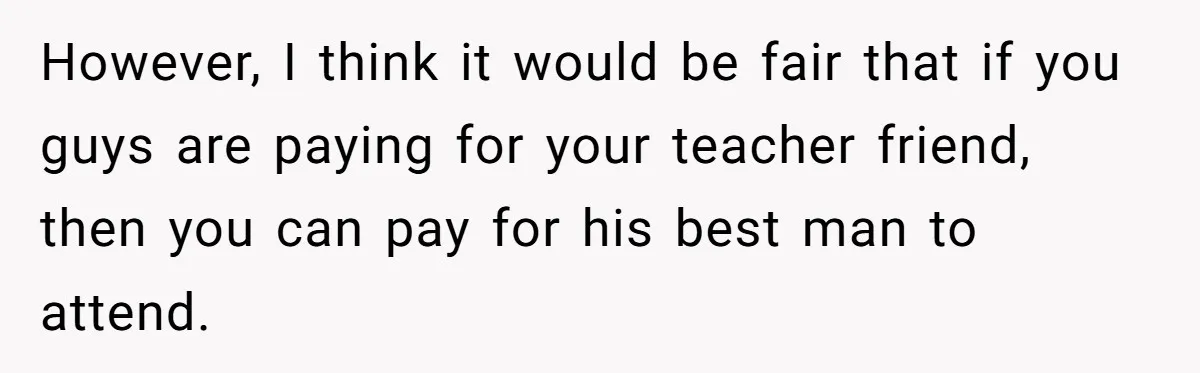 Woman Refuses To Help Pay For Fiancé’s Best Friend’s Medical Bills, Calls Him A “Loser” However, I think it would be fair that if you guys are paying for your teacher friend, then you can pay for his best man to attend.
