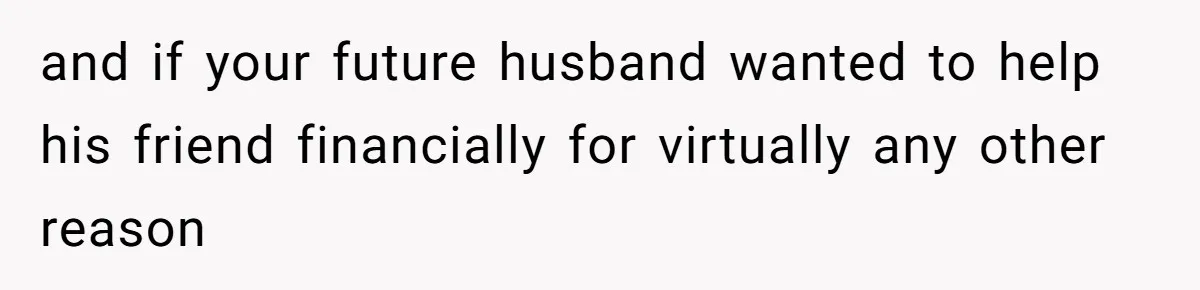 Woman Refuses To Help Pay For Fiancé’s Best Friend’s Medical Bills, Calls Him A “Loser” and if your future husband wanted to help his friend financially for virtually any other reason