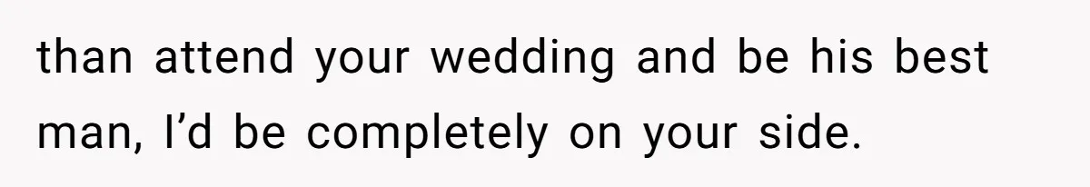 Woman Refuses To Help Pay For Fiancé’s Best Friend’s Medical Bills, Calls Him A “Loser” than attend your wedding and be his best man, I’d be completely on your side.