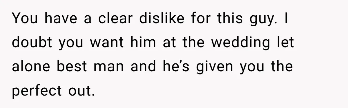 Woman Refuses To Help Pay For Fiancé’s Best Friend’s Medical Bills, Calls Him A “Loser” You have a clear dislike for this guy. I doubt you want him at the wedding let alone best man and he’s given you the perfect out.