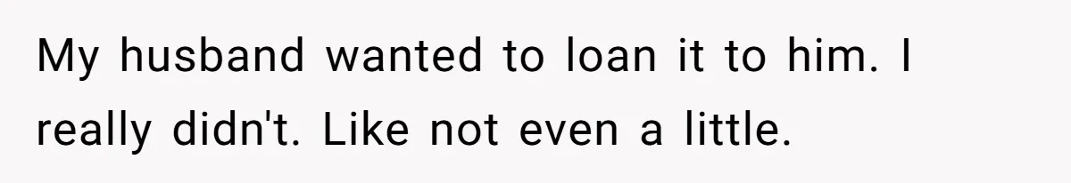 Woman Refuses To Help Pay For Fiancé’s Best Friend’s Medical Bills, Calls Him A “Loser” My husband wanted to loan it to him. I really didn't. Like not even a little.