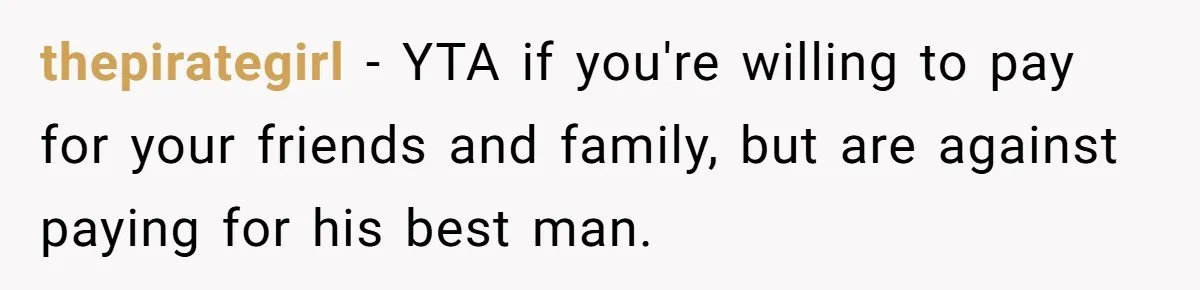 Woman Refuses To Help Pay For Fiancé’s Best Friend’s Medical Bills, Calls Him A “Loser” thepirategirl − YTA if you're willing to pay for your friends and family, but are against paying for his best man.