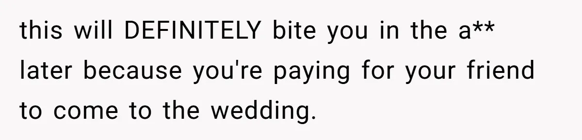 Woman Refuses To Help Pay For Fiancé’s Best Friend’s Medical Bills, Calls Him A “Loser” this will DEFINITELY bite you in the a** later because you're paying for your friend to come to the wedding.