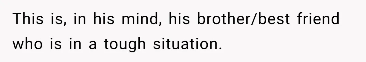 Woman Refuses To Help Pay For Fiancé’s Best Friend’s Medical Bills, Calls Him A “Loser” This is, in his mind, his brother/best friend who is in a tough situation.