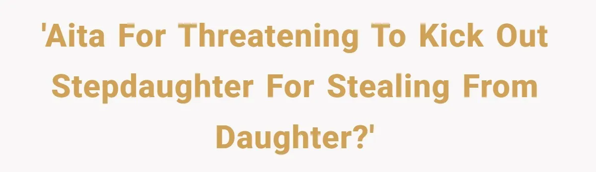 'AITA for threatening to kick out stepdaughter for stealing from daughter?'
