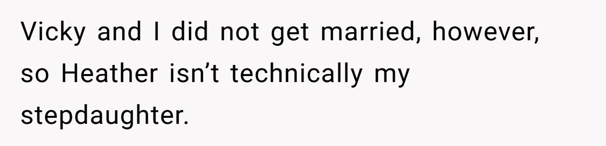 Vicky and I did not get married, however, so Heather isn’t technically my stepdaughter.