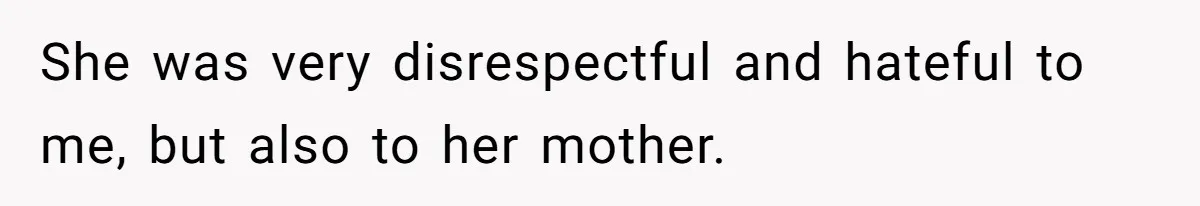 She was very disrespectful and hateful to me, but also to her mother.