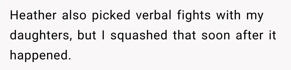 Heather also picked verbal fights with my daughters, but I squashed that soon after it happened.