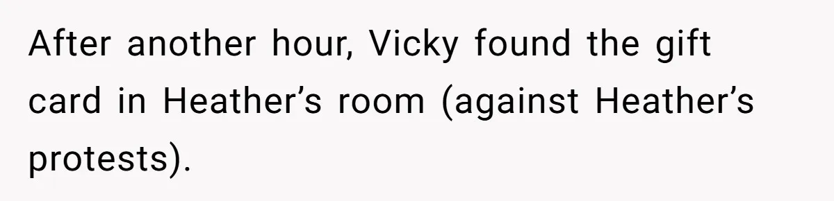 After another hour, Vicky found the gift card in Heather’s room (against Heather’s protests).