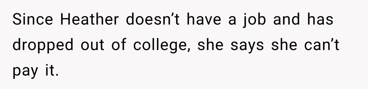 Since Heather doesn’t have a job and has dropped out of college, she says she can’t pay it.