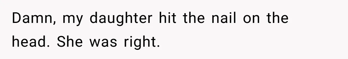 Damn, my daughter hit the nail on the head. She was right.