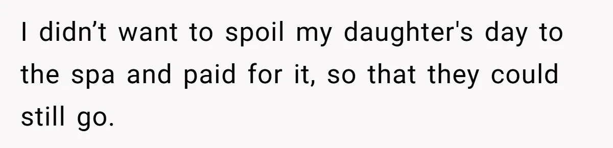 I didn’t want to spoil my daughter's day to the spa and paid for it, so that they could still go.