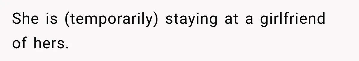 She is (temporarily) staying at a girlfriend of hers.