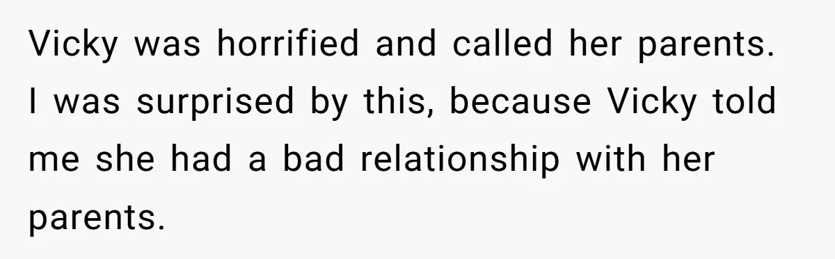 Vicky was horrified and called her parents. I was surprised by this, because Vicky told me she had a bad relationship with her parents.