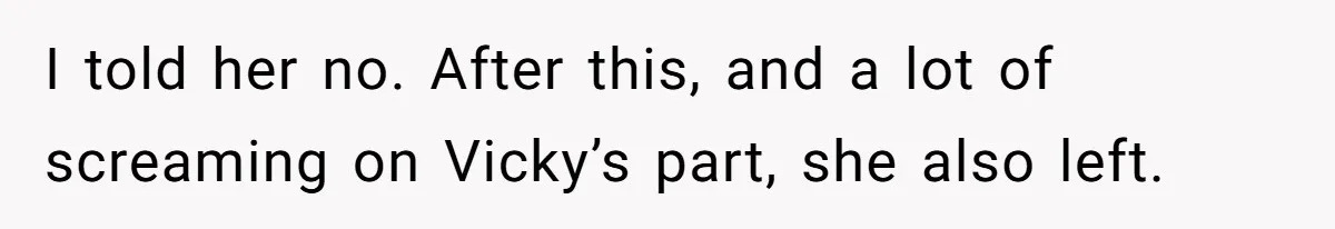 I told her no. After this, and a lot of screaming on Vicky’s part, she also left.