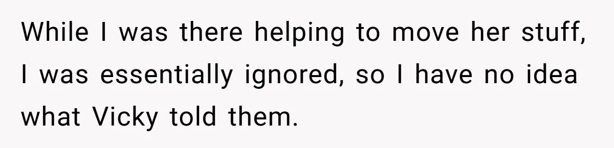 While I was there helping to move her stuff, I was essentially ignored, so I have no idea what Vicky told them.