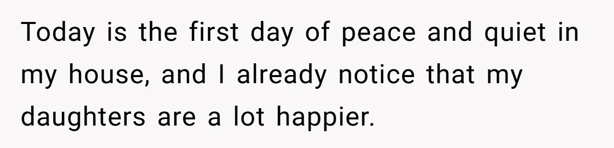 Today is the first day of peace and quiet in my house, and I already notice that my daughters are a lot happier.