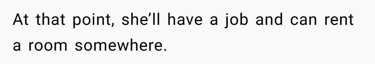 At that point, she’ll have a job and can rent a room somewhere.