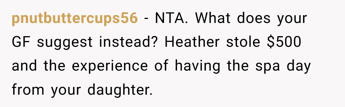 pnutbuttercups56 − NTA. What does your GF suggest instead? Heather stole $500 and the experience of having the spa day from your daughter.