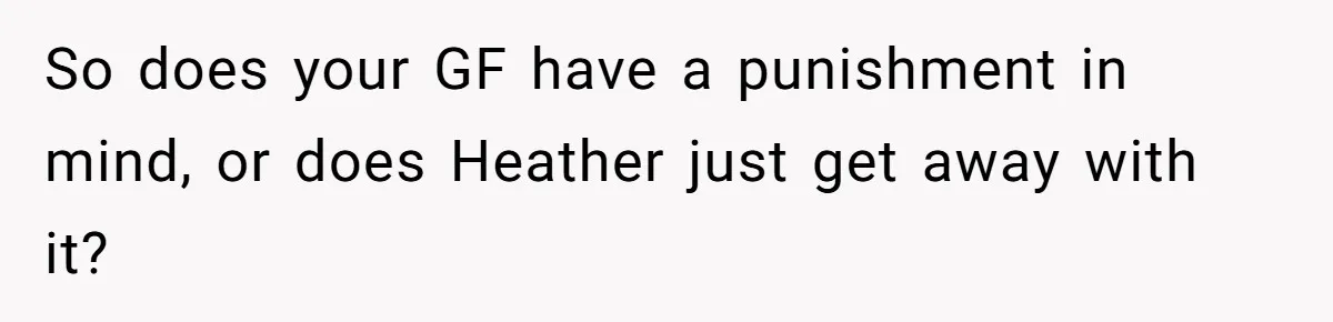 So does your GF have a punishment in mind, or does Heather just get away with it?