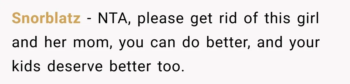 Snorblatz − NTA, please get rid of this girl and her mom, you can do better, and your kids deserve better too.