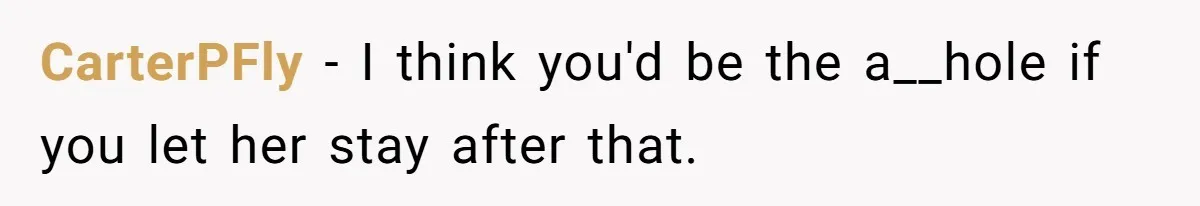CarterPFly − I think you'd be the a__hole if you let her stay after that.