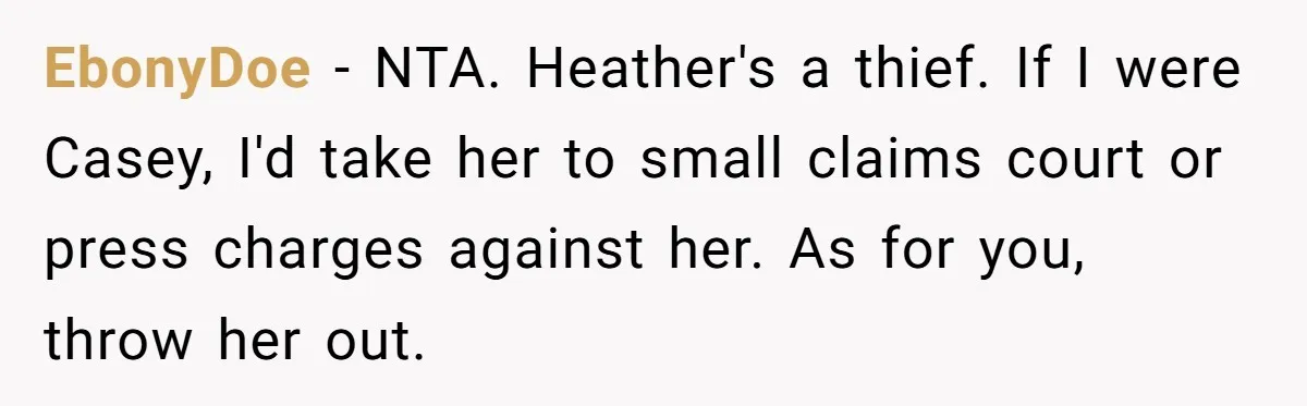 EbonyDoe − NTA. Heather's a thief. If I were Casey, I'd take her to small claims court or press charges against her. As for you, throw her out.