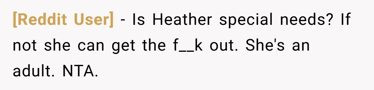 [Reddit User] − Is Heather special needs? If not she can get the f__k out. She's an adult. NTA.