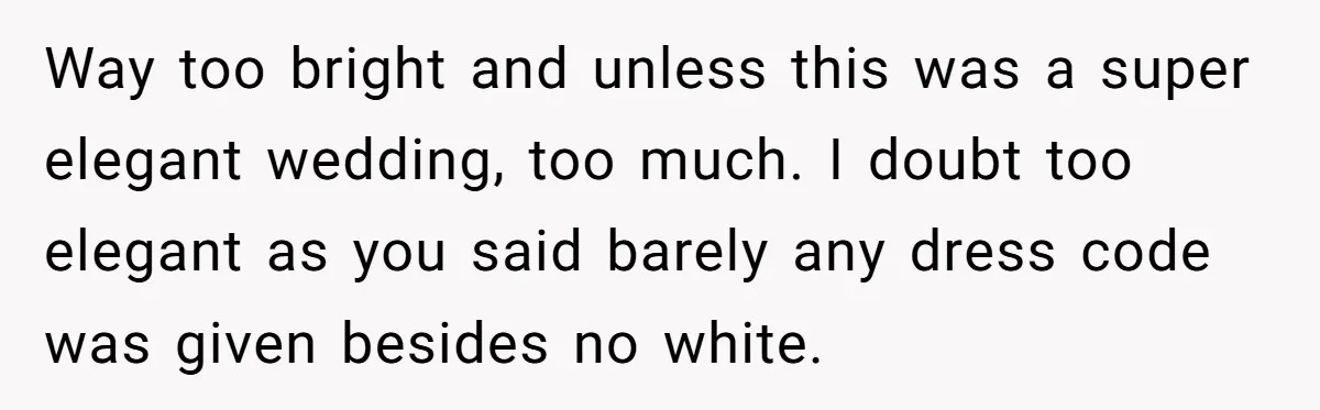 Way too bright and unless this was a super elegant wedding, too much. I doubt too elegant as you said barely any dress code was given besides no white.