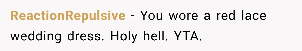 ReactionRepulsive − You wore a red lace wedding dress. Holy hell. YTA.