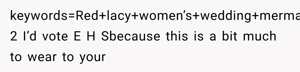 keywords=Red+lacy+women’s+wedding+mermaid+dress&qid=1673036544&sr=8-2 I’d vote E H Sbecause this is a bit much to wear to your