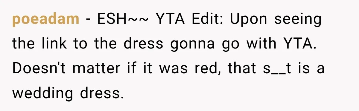 poeadam − ESH~~ YTA Edit: Upon seeing the link to the dress gonna go with YTA. Doesn't matter if it was red, that s__t is a wedding dress.