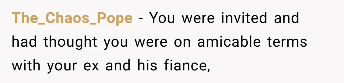 The_Chaos_Pope − You were invited and had thought you were on amicable terms with your ex and his fiance,