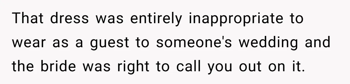 That dress was entirely inappropriate to wear as a guest to someone's wedding and the bride was right to call you out on it.