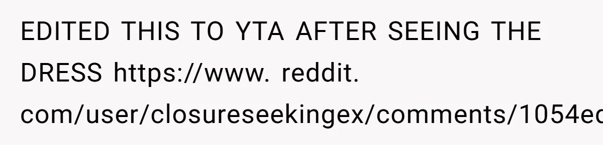 EDITED THIS TO YTA AFTER SEEING THE DRESS https://www. reddit. com/user/closureseekingex/comments/1054eq8/the_dress_was_similar_to_this/