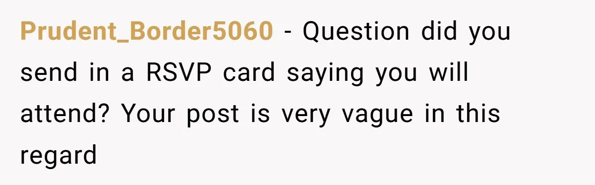 Prudent_Border5060 − Question did you send in a RSVP card saying you will attend? Your post is very vague in this regard