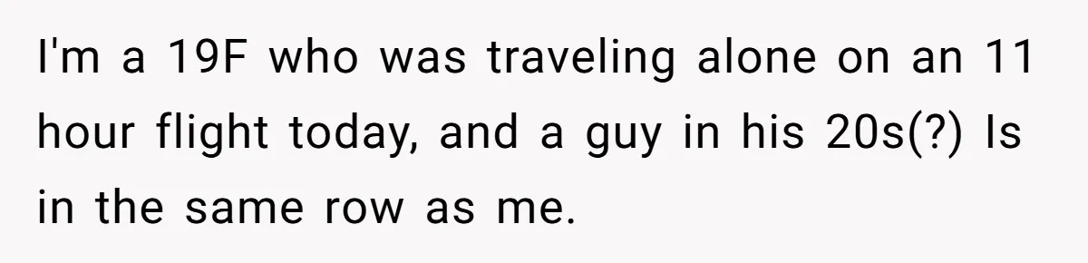 Woman Ignores Autistic Guy On 11-Hour Flight, He Gets Angry And She Moves Seats I'm a 19F who was traveling alone on an 11 hour flight today, and a guy in his 20s(?) Is in the same row as me.